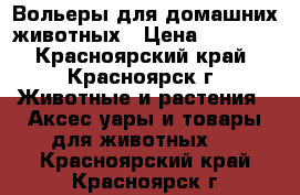 Вольеры для домашних животных › Цена ­ 2 600 - Красноярский край, Красноярск г. Животные и растения » Аксесcуары и товары для животных   . Красноярский край,Красноярск г.